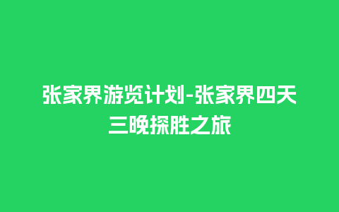 张家界游览计划-张家界四天三晚探胜之旅