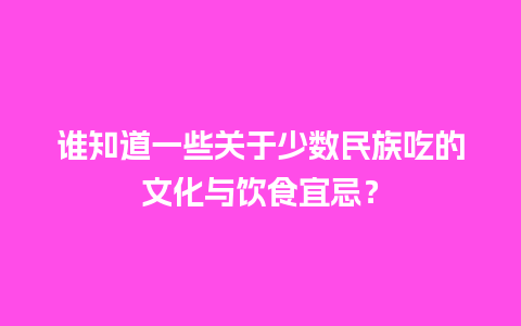 谁知道一些关于少数民族吃的文化与饮食宜忌？