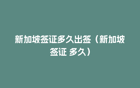 新加坡签证多久出签（新加坡签证 多久）