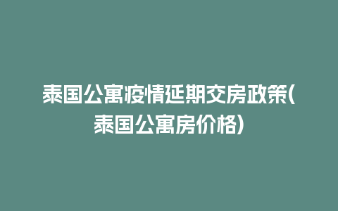 泰国公寓疫情延期交房政策(泰国公寓房价格)