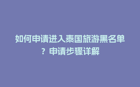 如何申请进入泰国旅游黑名单？申请步骤详解