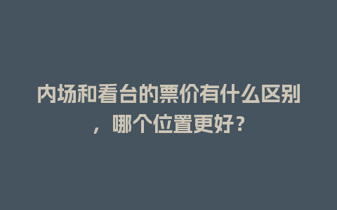 内场和看台的票价有什么区别，哪个位置更好？