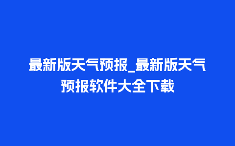 最新版天气预报_最新版天气预报软件大全下载