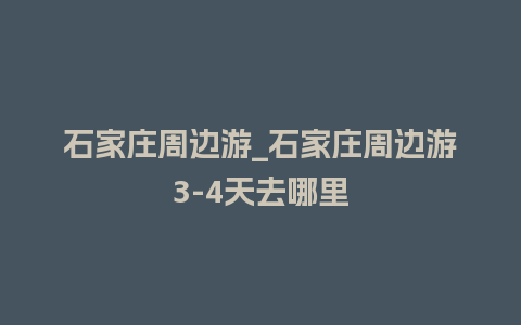 石家庄周边游_石家庄周边游3-4天去哪里