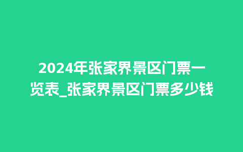 2024年张家界景区门票一览表_张家界景区门票多少钱