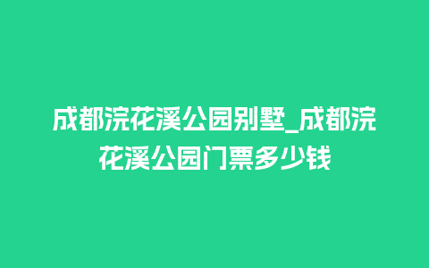 成都浣花溪公园别墅_成都浣花溪公园门票多少钱