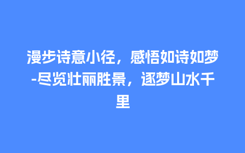 漫步诗意小径，感悟如诗如梦-尽览壮丽胜景，逐梦山水千里