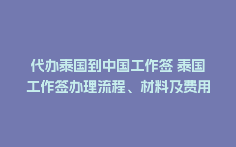 代办泰国到中国工作签 泰国工作签办理流程、材料及费用