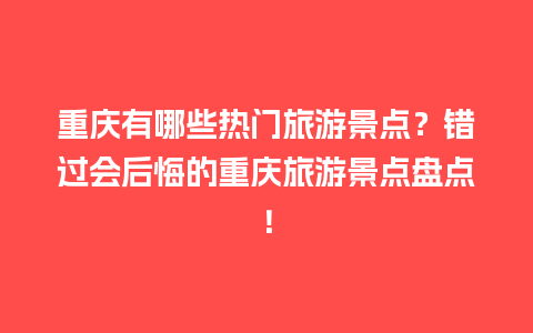 重庆有哪些热门旅游景点？错过会后悔的重庆旅游景点盘点！