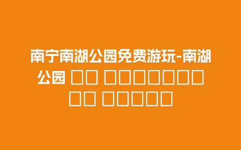 南宁南湖公园免费游玩-南湖公园 Не требуется билет