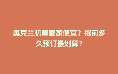 奥克兰机票哪家便宜？提前多久预订最划算？