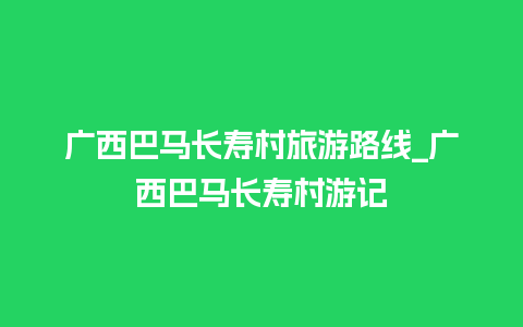 广西巴马长寿村旅游路线_广西巴马长寿村游记