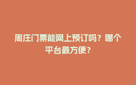 周庄门票能网上预订吗？哪个平台最方便？