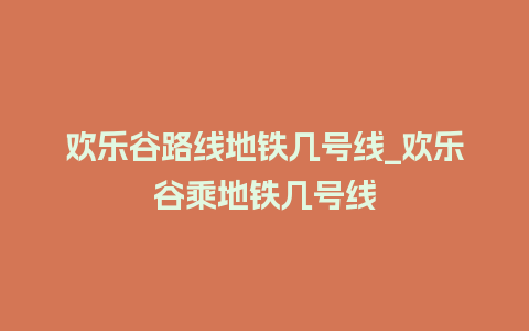 欢乐谷路线地铁几号线_欢乐谷乘地铁几号线