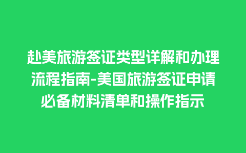 赴美旅游签证类型详解和办理流程指南-美国旅游签证申请必备材料清单和操作指示