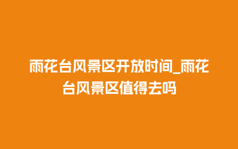 雨花台风景区开放时间_雨花台风景区值得去吗