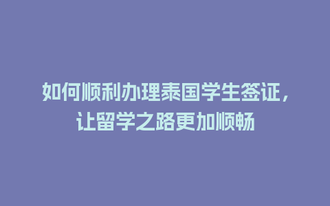 如何顺利办理泰国学生签证，让留学之路更加顺畅