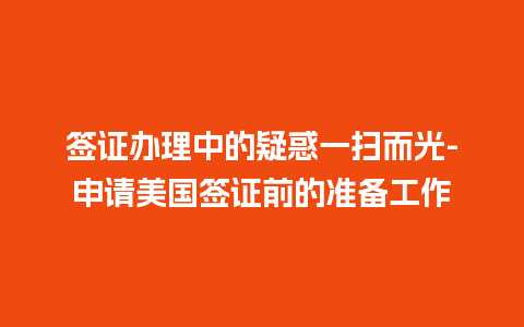 签证办理中的疑惑一扫而光-申请美国签证前的准备工作