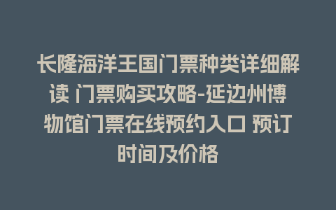 长隆海洋王国门票种类详细解读 门票购买攻略-延边州博物馆门票在线预约入口 预订时间及价格