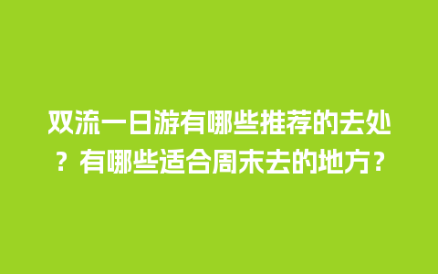 双流一日游有哪些推荐的去处？有哪些适合周末去的地方？