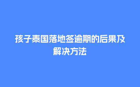 孩子泰国落地签逾期的后果及解决方法