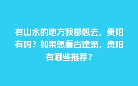 有山水的地方我都想去，贵阳有吗？如果想看古建筑，贵阳有哪些推荐？