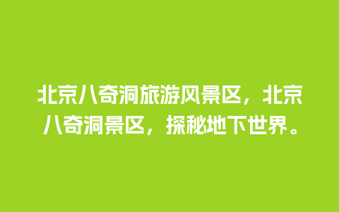 北京八奇洞旅游风景区，北京八奇洞景区，探秘地下世界。