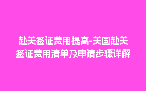 赴美签证费用提高-美国赴美签证费用清单及申请步骤详解