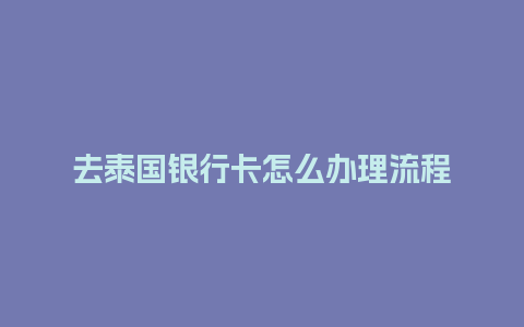 去泰国银行卡怎么办理流程