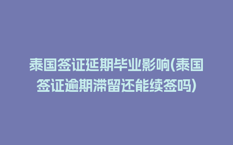 泰国签证延期毕业影响(泰国签证逾期滞留还能续签吗)