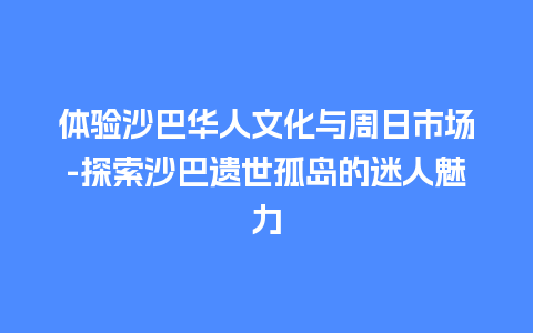 体验沙巴华人文化与周日市场-探索沙巴遗世孤岛的迷人魅力