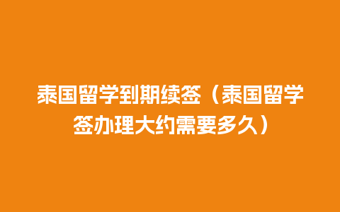 泰国留学到期续签（泰国留学签办理大约需要多久）