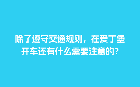 除了遵守交通规则，在爱丁堡开车还有什么需要注意的？