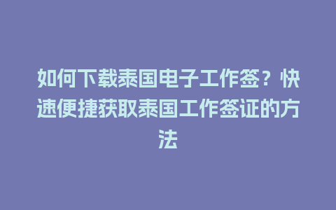 如何下载泰国电子工作签？快速便捷获取泰国工作签证的方法