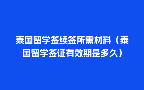 泰国留学签续签所需材料（泰国留学签证有效期是多久）