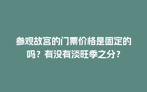 参观故宫的门票价格是固定的吗？有没有淡旺季之分？