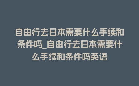 自由行去日本需要什么手续和条件吗_自由行去日本需要什么手续和条件吗英语