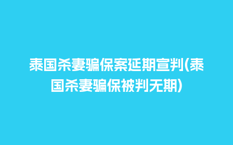 泰国杀妻骗保案延期宣判(泰国杀妻骗保被判无期)