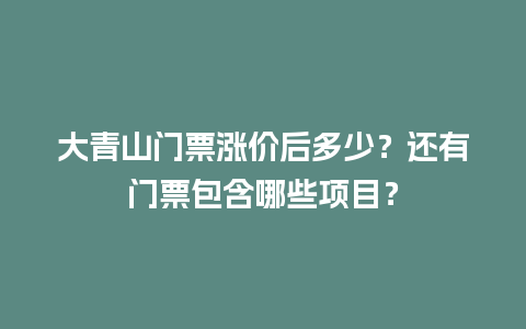 大青山门票涨价后多少？还有门票包含哪些项目？