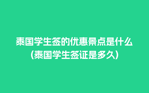 泰国学生签的优惠景点是什么(泰国学生签证是多久)