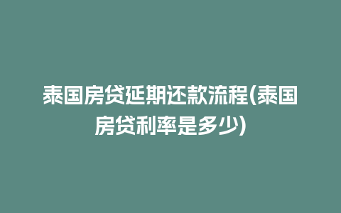 泰国房贷延期还款流程(泰国房贷利率是多少)