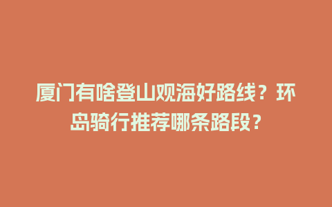 厦门有啥登山观海好路线？环岛骑行推荐哪条路段？