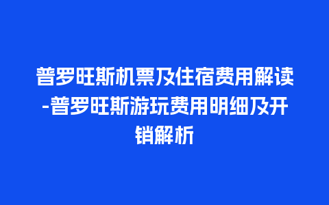 普罗旺斯机票及住宿费用解读-普罗旺斯游玩费用明细及开销解析