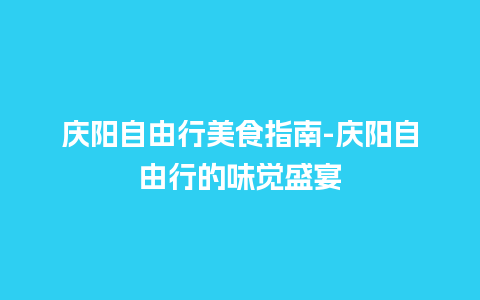 庆阳自由行美食指南-庆阳自由行的味觉盛宴