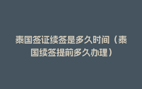 泰国签证续签是多久时间（泰国续签提前多久办理）