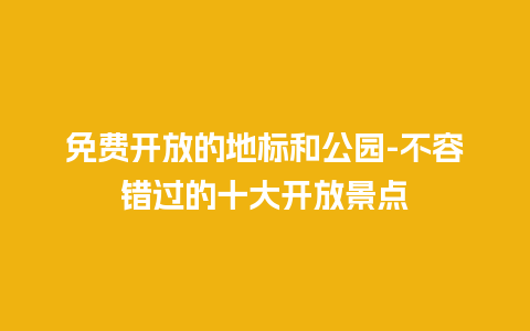 免费开放的地标和公园-不容错过的十大开放景点