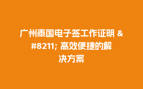 广州泰国电子签工作证明 – 高效便捷的解决方案