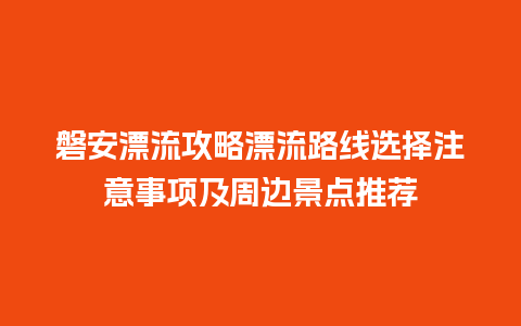 磐安漂流攻略漂流路线选择注意事项及周边景点推荐