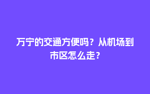 万宁的交通方便吗？从机场到市区怎么走？