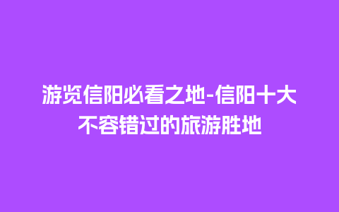 游览信阳必看之地-信阳十大不容错过的旅游胜地